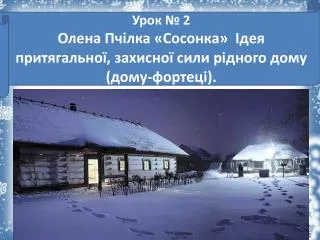 Урок № 2 Олена Пчілка «Сосонка» Ідея притягальної, захисної сили рідного дому (дому-фортеці).