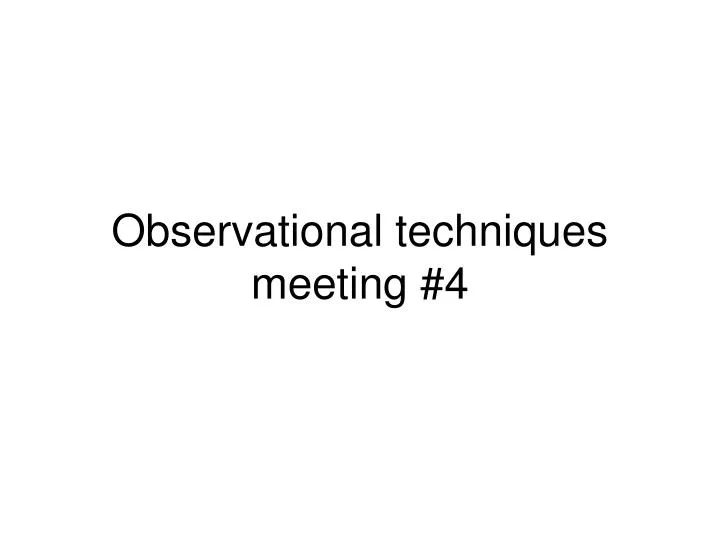 observational techniques meeting 4