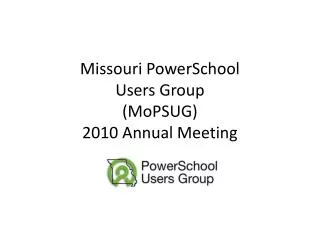 Missouri PowerSchool Users Group ( MoPSUG ) 2010 Annual Meeting