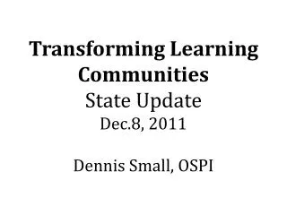 Transforming Learning Communities State Update Dec.8, 2011 Dennis Small, OSPI