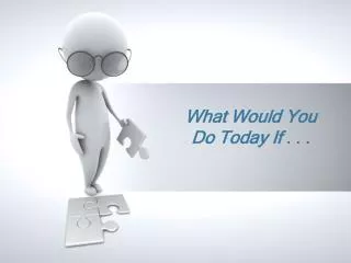 What Would You Do Today If . . .