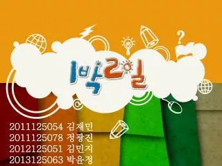 2011125054 김재민 2011125078 정광진 2012125051 김민지 2013125063 박윤정