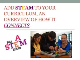 Add S T E a M to your Curriculum, An Overview of How it C o n n e c t s .