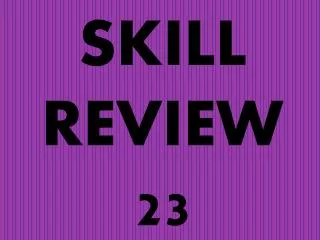 SKILL REVIEW 23