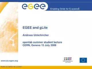 EGEE and gLite Andreas Unterkircher openlab summer student lecture CERN, Geneva 15 July 2008