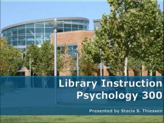 Library Instruction Psychology 300 Presented by Stacia S. Thiessen