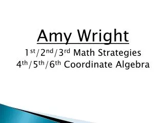 Amy Wright 1 st /2 nd /3 rd Math Strategies 4 th /5 th /6 th Coordinate Algebra