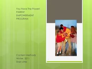 You Have The Power! PARENT EMPOWERMENT PROGRAM Content Methods Winter, 2011 Sheri Little
