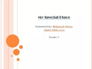 My Special Place Submitted by: Mohamed Salem , Abdul Allah ya'ar Grade: 7