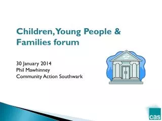 Children, Young People &amp; Families forum 3 0 January 2014 Phil Mawhinney Community Action Southwark