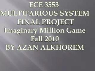 ECE 3553 MULTIFARIOUS SYSTEM FINAL PROJECT Imaginary Million Game Fall 2010 BY AZAN ALKHOREM