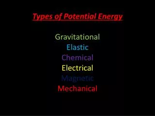 Types of Potential Energy Gravitational Elastic Chemical Electrical Magnetic Mechanical