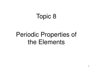Topic 8 Periodic Properties of the Elements