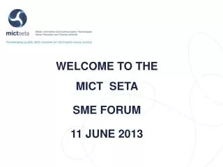 WELCOME TO THE MICT SETA SME FORUM 11 JUNE 2013