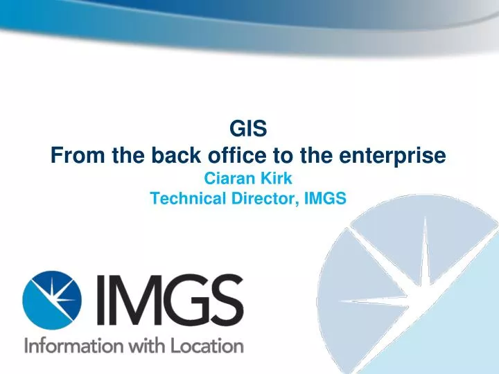 gis from the back office to the enterprise ciaran kirk technical director imgs