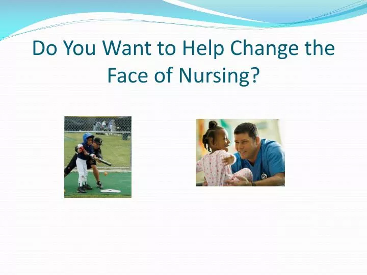 do you want to help change the face of nursing