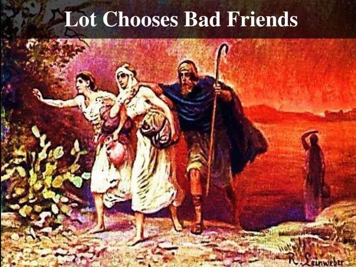 lot chooses bad friends