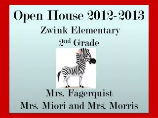 Open House 2012-2013 Zwink Elementary 2 nd Grade Mrs. Fagerquist Mrs. Miori and Mrs. Morris