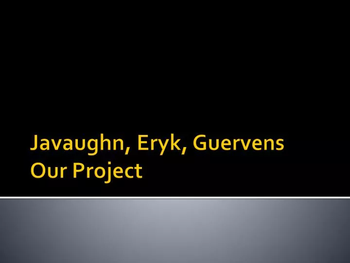 javaughn eryk guervens our project