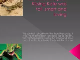 The symbol I chose was the lizard because , it was the main reason for kissing kates death.