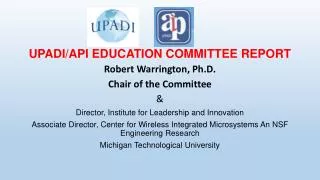 UPADI/API EDUCATION COMMITTEE REPORT Robert Warrington, Ph.D. Chair of the Committee &amp;