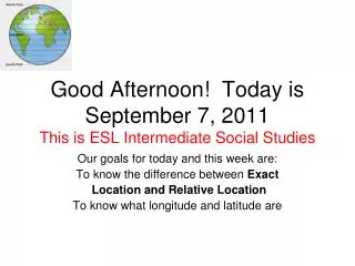 Good Afternoon! Today is September 7, 2011 This is ESL Intermediate Social Studies