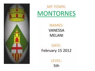 MY TOWN: MONTORNES NAMES: VANESSA MELANI DATE: February 15 2012 LEVEL: 5th