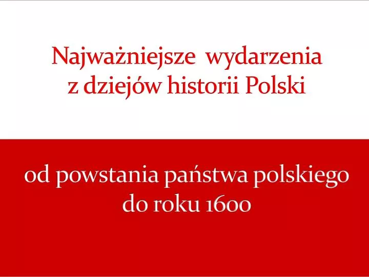 najwa niejsze wydarzenia z dziej w historii polski od powstania pa stwa polskiego do roku 1600