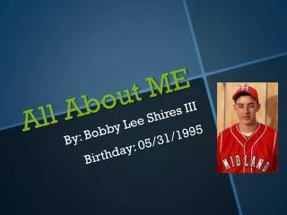 All About ME By: Bobby Lee Shires III Birthday: 05/31/1995