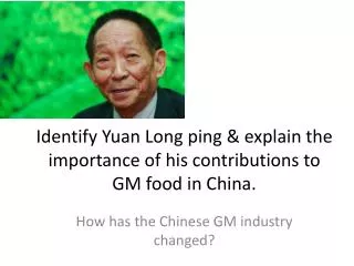 Identify Yuan Long ping &amp; explain the importance of his contributions to GM food in China.