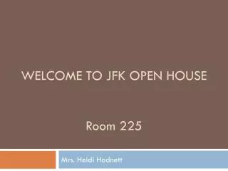 WELCOME TO JFK OPEN HOUSE Room 225