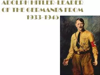 ADOLPH HITLER-LEADER OF THE GERMANBS FROM 1933-1945