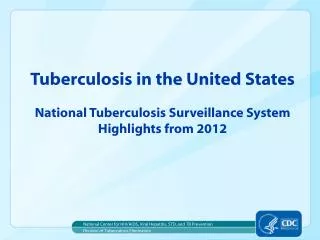 Tuberculosis in the United States National Tuberculosis Surveillance System Highlights from 2012
