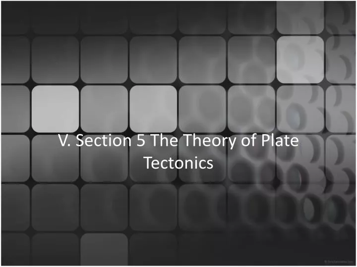 v section 5 the theory of plate tectonics