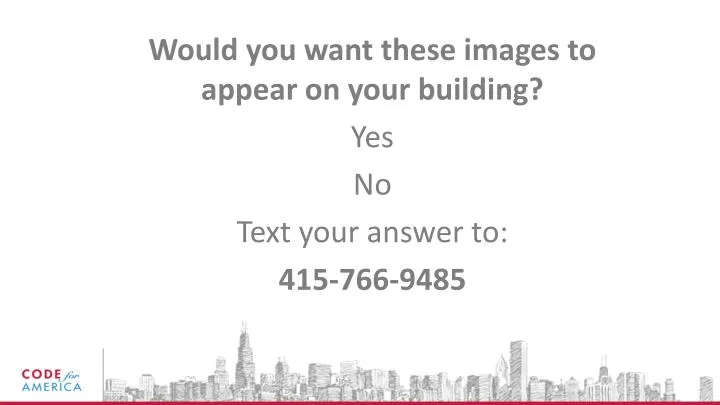 would you want these images to appear on your building yes n o text your answer to 415 766 9485