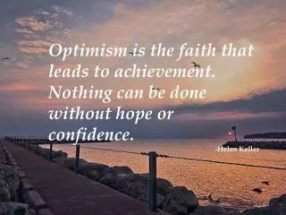 Optimism is the faith that leads to achievement. Nothing can be done without hope or confidence.