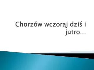 chorz w wczoraj dzi i jutro
