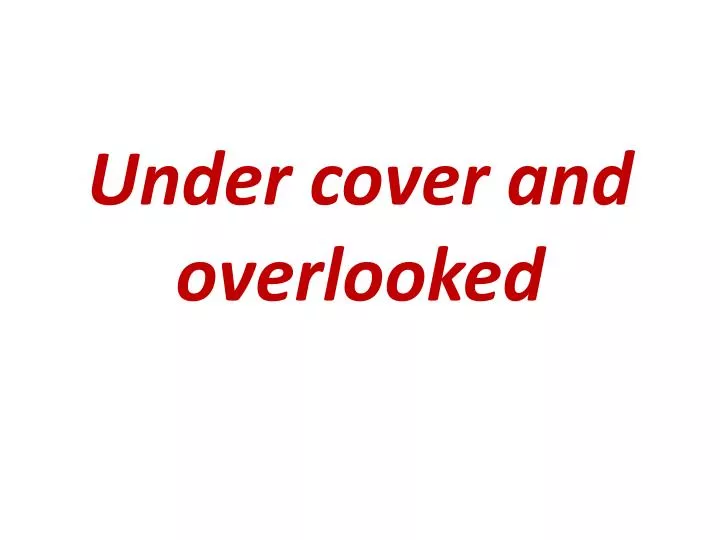 under cover and overlooked