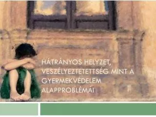 Hátrányos helyzet, veszélyeztetettség mint a gyermekvédelem alapproblémái