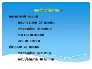 เกณฑ์การให้คะแนน กลางภาค 60 คะแนน 	สอบกลางภาค 20 คะแนน 	ทดสอบย่อย 10 คะแนน