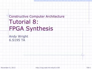 Constructive Computer Architecture Tutorial 8: FPGA Synthesis Andy Wright 6.S195 TA