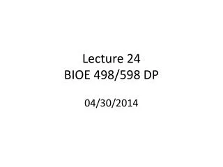Lecture 24 BIOE 498/598 DP 04/30/2014
