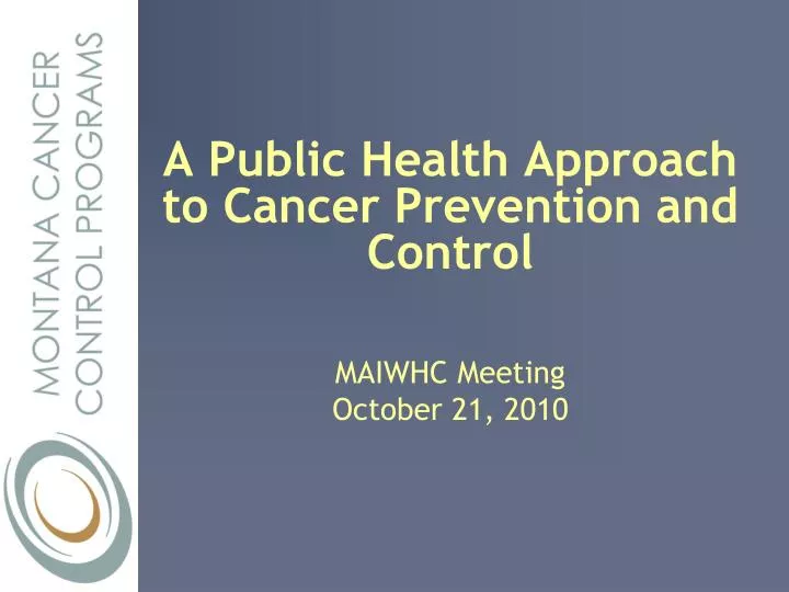 a public health approach to cancer prevention and control maiwhc meeting october 21 2010