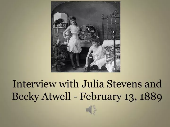 interview with julia stevens and becky atwell february 13 1889