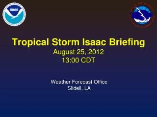 Tropical Storm Isaac Briefing August 25, 2012 13:00 CDT