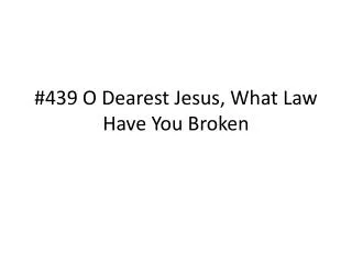 #439 O Dearest Jesus, What Law Have You Broken