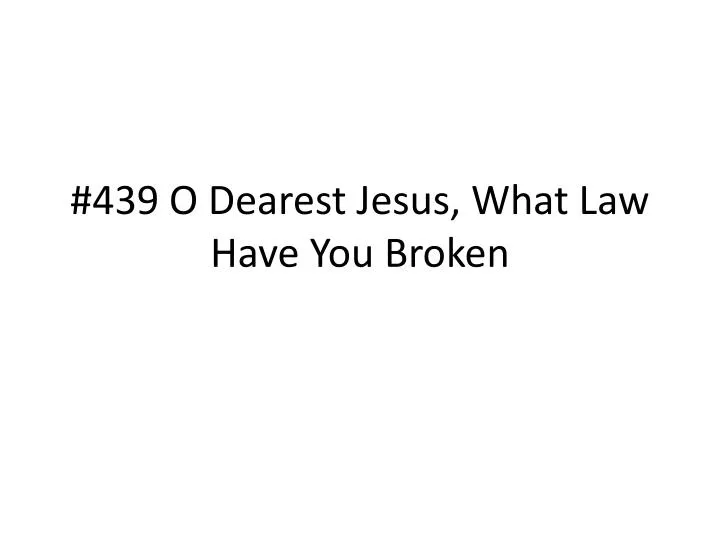 439 o dearest jesus what law have you broken