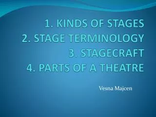 1. KINDS OF STAGES 2. STAGE TERMINOLOGY 3. STAGECRAFT 4. PARTS OF A THEATRE