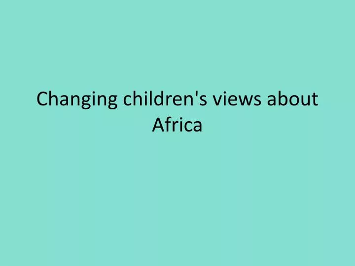 changing children s views about africa