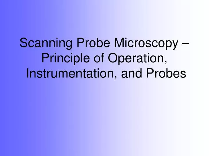scanning probe microscopy principle of operation instrumentation and probes